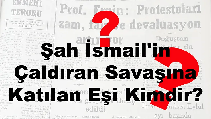Şah İsmail’in Çaldıran Savaşına Katılan Eşi Kimdir?