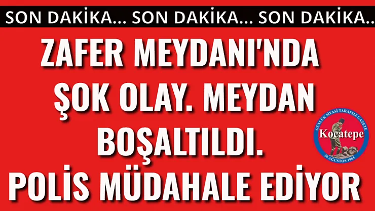 Zafer Meydanı'nda Şok Olay. Meydan Boşaltılıyor