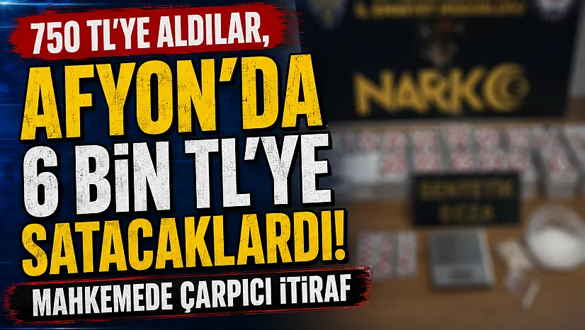 750 TL'ye Aldılar, Afyon'da 6 Bin TL'ye Satacaklardı! Mahkemede Çarpıcı İtiraf