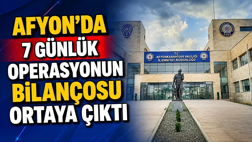Afyon'da 7 Günlük Operasyonun Bilançosu Ortaya Çıktı