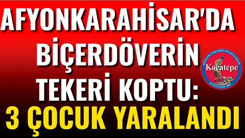 Afyon'da Biçerdöverin Tekeri Koptu: 3 Çocuk Yaralandı