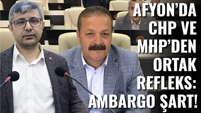Afyon'da CHP ve MHP'den Ortak Refleks: Ambargo Şart!