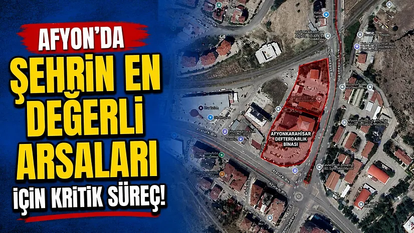 Afyon'da Şehrin En Değerli Arsaları İçin Kritik Süreç!