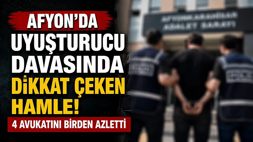 Afyon'da Uyuşturucu Davasında Dikkat Çeken Hamle! 4 Avukatını Birden Azletti