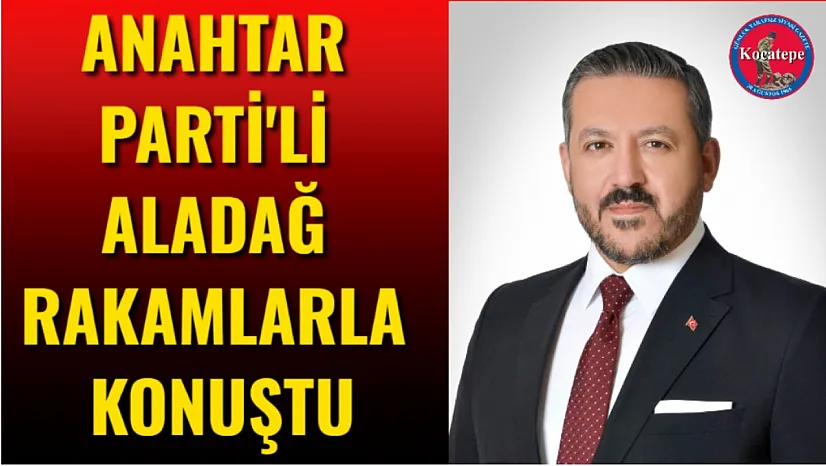 Anahtar Parti'li Aladağ Rakamlarla Konuştu