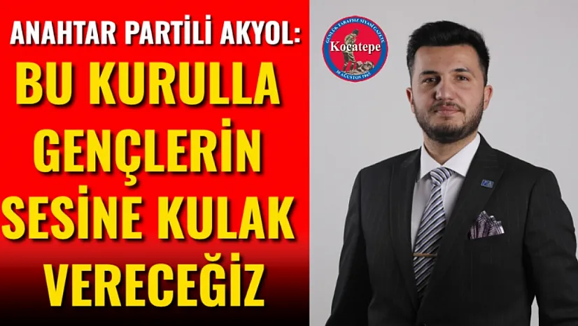 Anahtar Partili Akyol: Bu Kurulla Gençlerin Sesine Kulak Vereceğiz