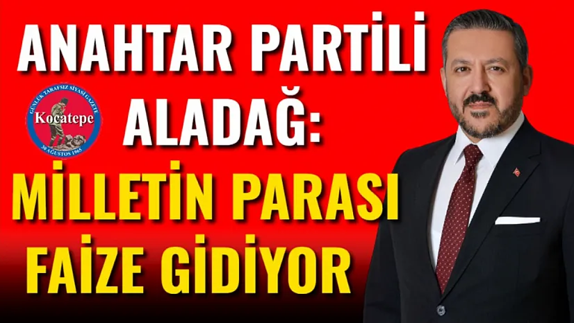 Anahtar Partili Aladağ: Milletin Parası Faize Gidiyor