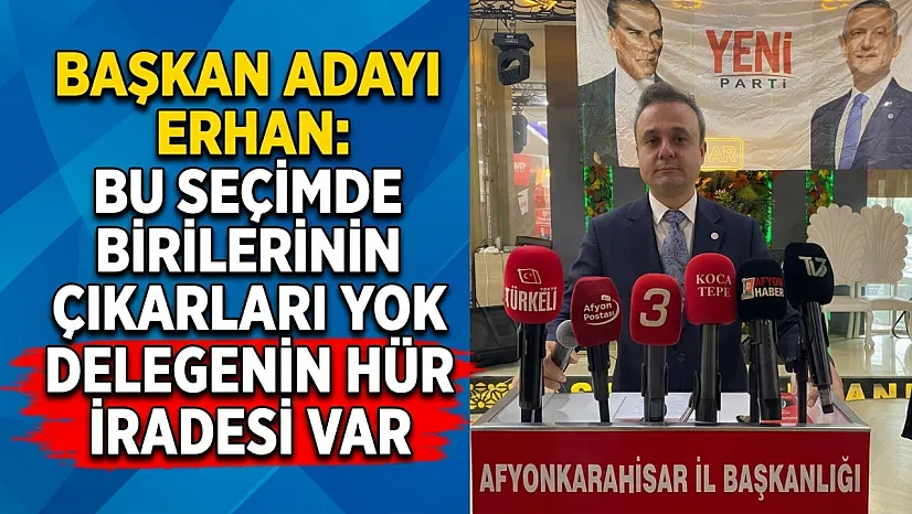 Başkan Adayı Erhan: Bu Seçimde Birilerinin Çıkarları Yok Delegenin Hür İradesi Var