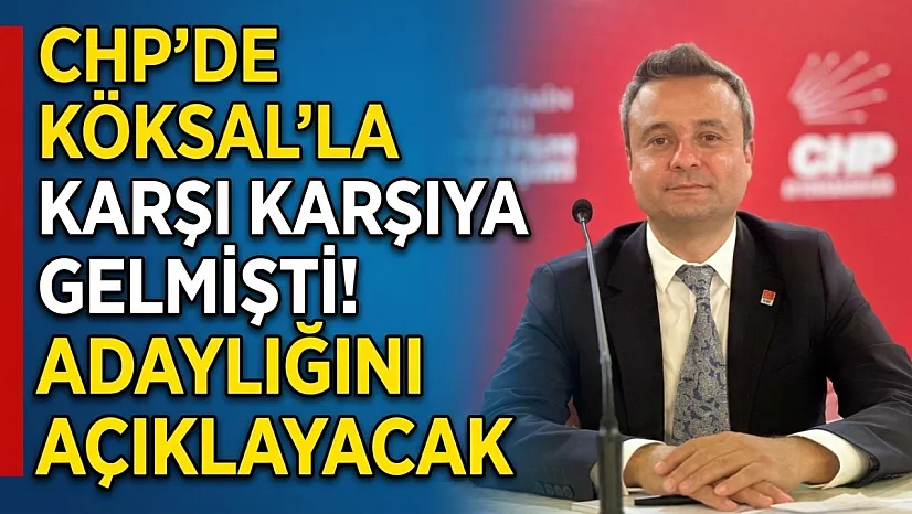 CHP'de Köksal'la Karşı Karşıya Gelmişti! Adaylığını Açıklayacak