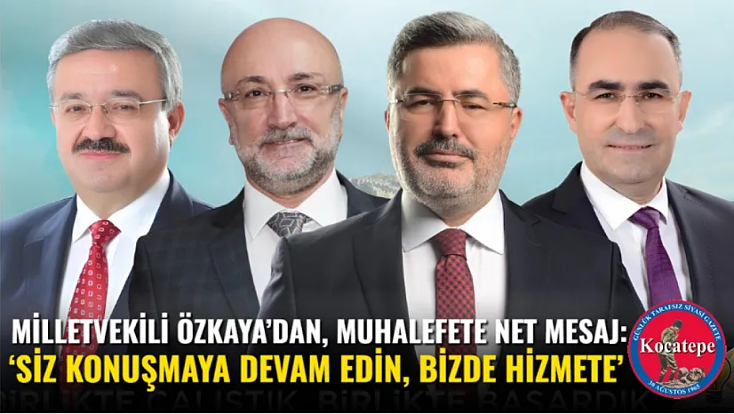 Milletvekili Özkaya'dan, Muhalefete Net Mesaj: 'Siz Konuşmaya Devam Edin, Bizde Hizmete'