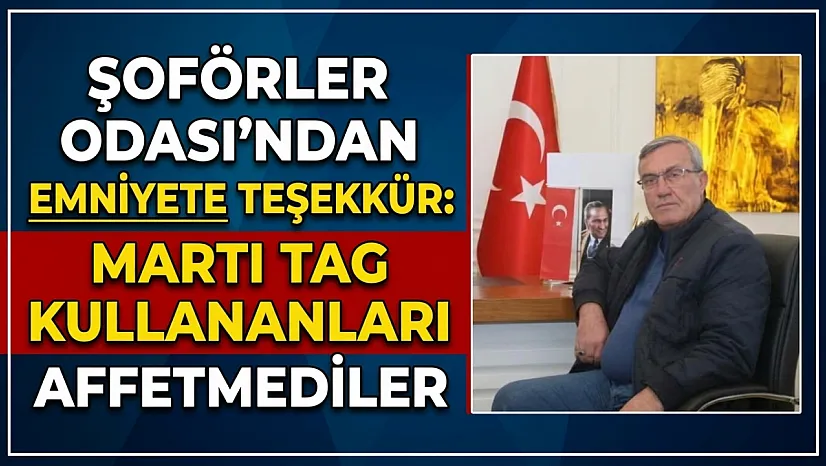 Şoförler Odası'ndan Emniyete Teşekkür: Martı TAG Kullananları Affetmediler