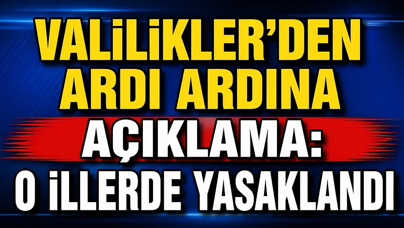 Valilikler'den Ardı Ardına Açıklama: O İllerde Yasaklandı