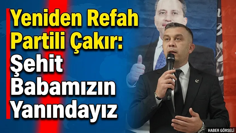 Yeniden Refah Partili Çakır: Şehit Babamızın Yanındayız