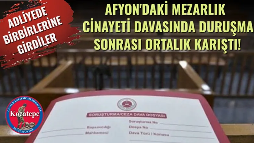 ADLİYEDE BİRBİRLERİNE GİRDİLER: Afyon'daki Mezarlık Cinayeti Davasında Duruşma Sonrası Ortalık Karıştı!