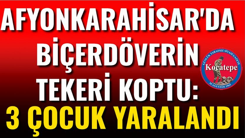Afyon'da Biçerdöverin Tekeri Koptu: 3 Çocuk Yaralandı