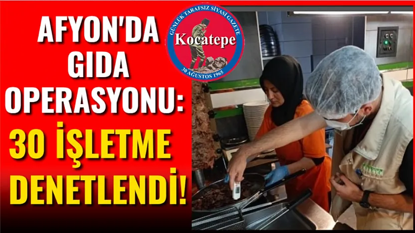 Afyon'da Gıda Operasyonu: 30 İşletme Denetlendi!