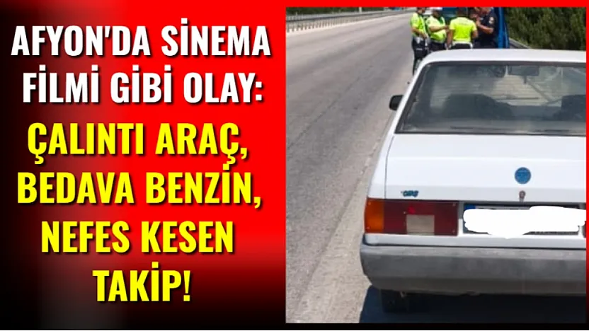Afyon'da Sinema Filmi Gibi Olay: Çalıntı Araç, Bedava Benzin, Nefes Kesen Takip!