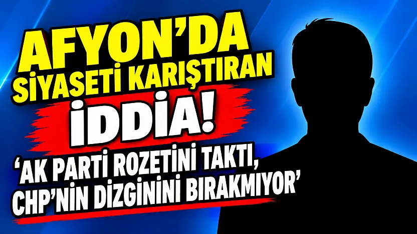 Afyon'da Siyaseti Karıştıran İddia!   'AK Parti Rozetini Taktı, CHP'nin Dizginini Bırakmıyor'