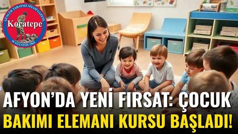 Afyon'da Yeni Fırsat: Çocuk Bakımı Elemanı Kursu Başladı!