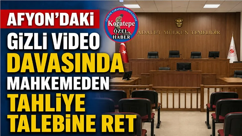 Afyon'daki Gizli Video Davasında Mahkemeden Tahliye Talebine Ret
