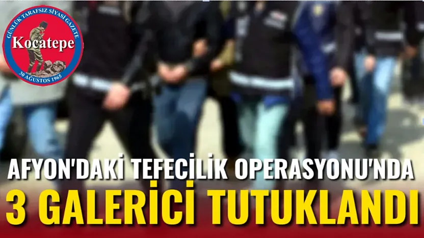 Afyon'daki Tefecilik Operasyonu'nda 3 Galerici Tutuklandı