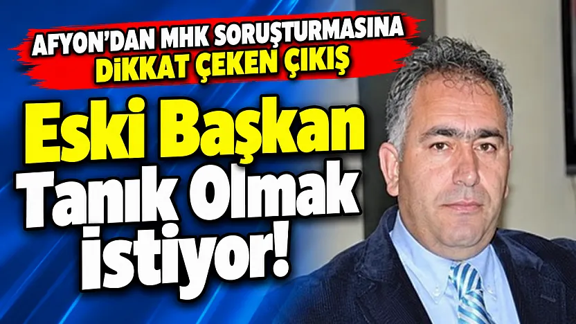 Afyon'dan MHK Soruşturmasına Dikkat Çeken Çıkış Eski Başkan Tanık Olmak İstiyor!