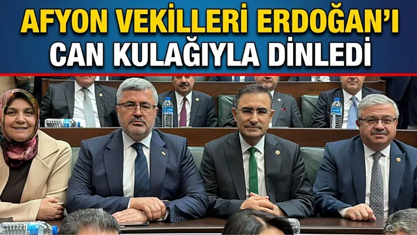 Afyon Vekilleri Erdoğan'ı Can Kulağıyla Dinledi