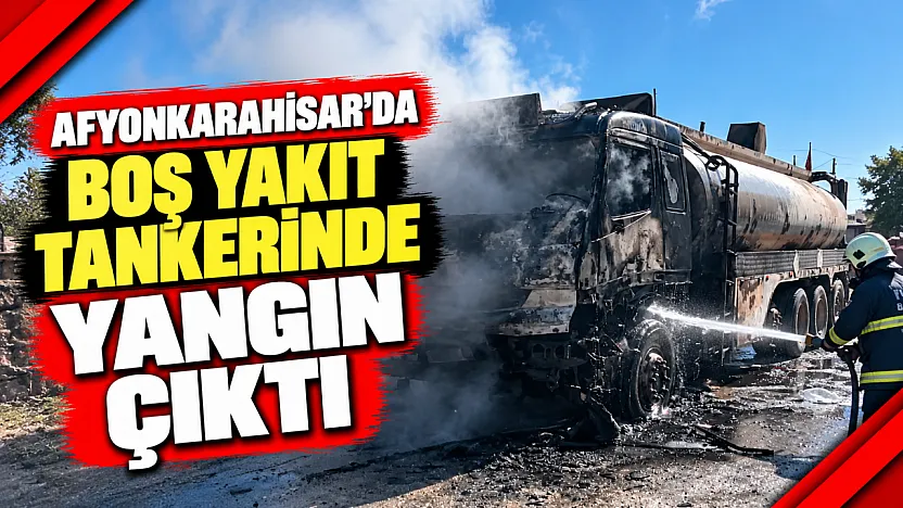 Afyonkarahisar'da Boş Yakıt Tankerinde Yangın Çıktı