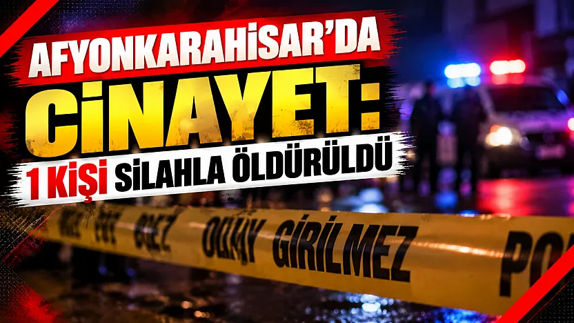 Afyonkarahisar'da Cinayet: 1 Kişi Silahla Öldürüldü