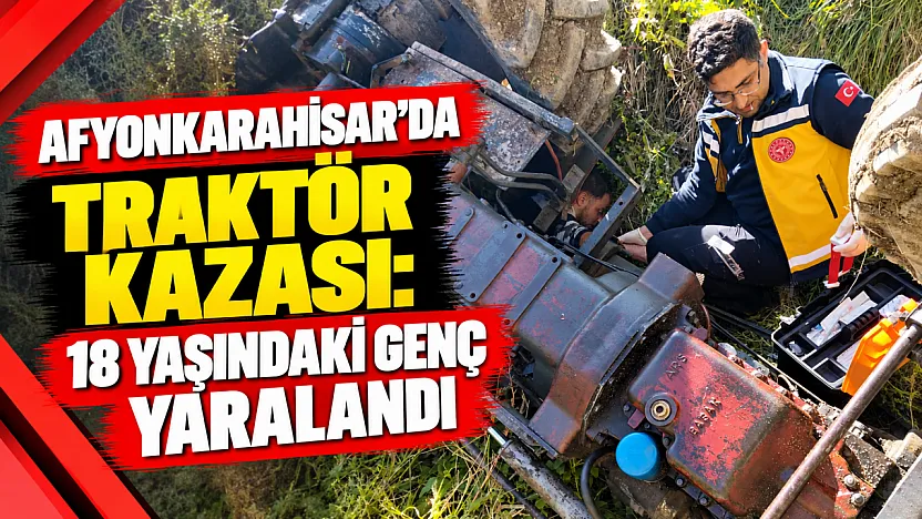 Afyonkarahisar'da Traktör Kazası: 18 Yaşındaki Genç Yaralandı