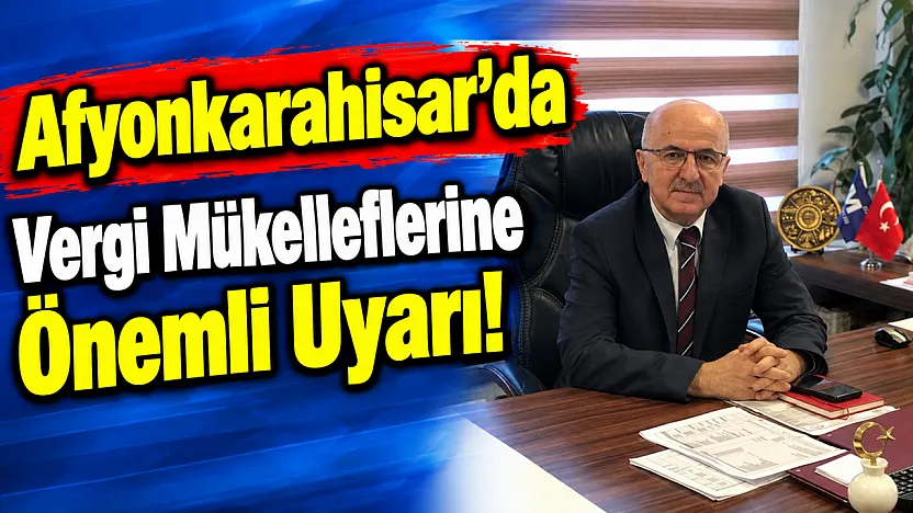 Afyonkarahisar'da Vergi Mükelleflerine Önemli Uyarı!