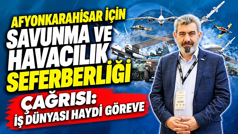 Afyonkarahisar İçin Savunma ve Havacılık Seferberliği Çağrısı: İş Dünyası Haydi Göreve