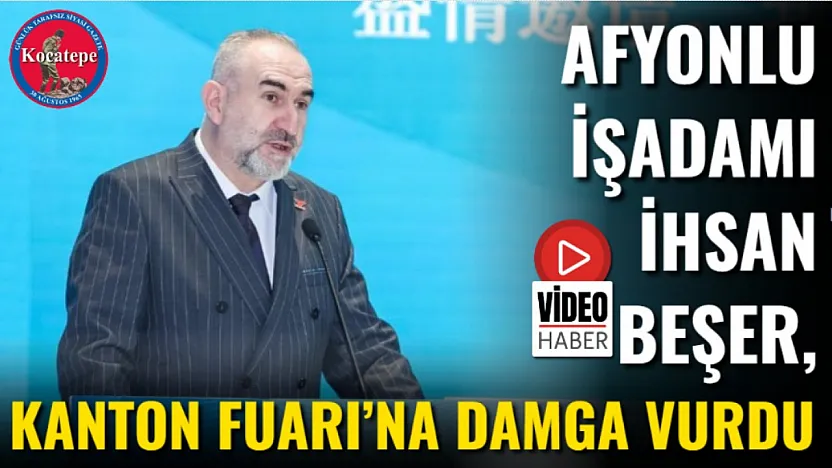 Afyonlu İşadamı İhsan Beşer, Kanton Fuarı'na Damga Vurdu