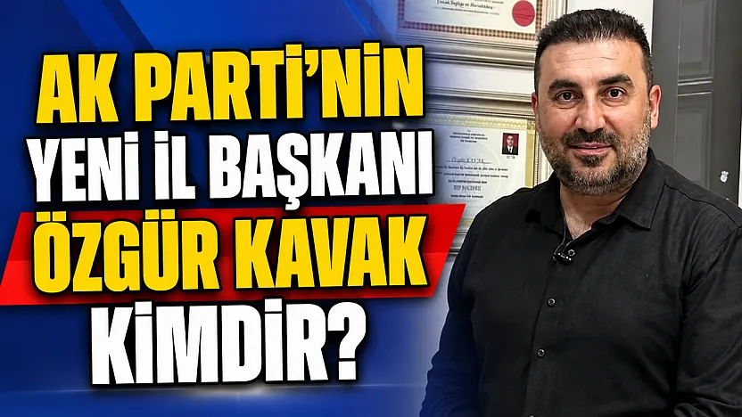AK Parti'nin Yeni İl Başkanı Özgür Kavak Kimdir?