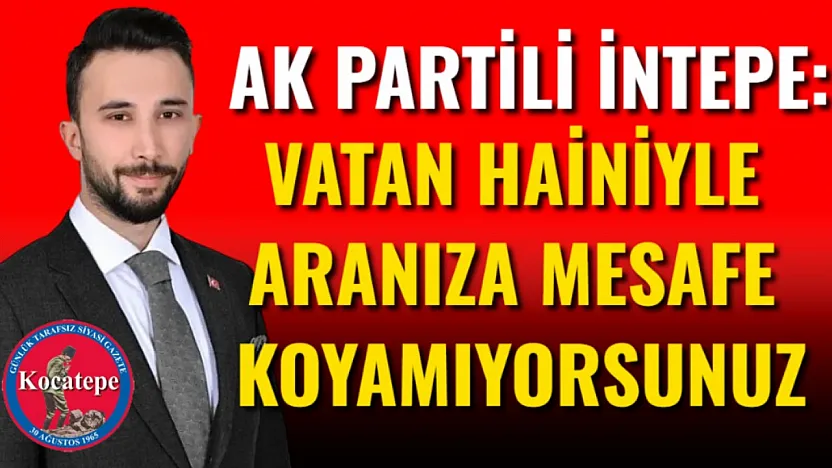 AK Partili İntepe: Vatan Hainiyle Aranıza Mesafe Koyamıyorsunuz