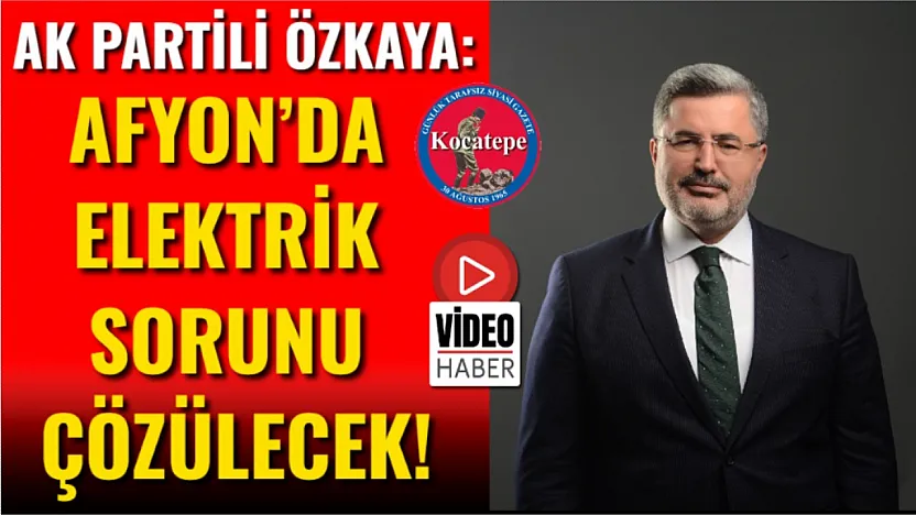 AK Partili Özkaya: Afyon'da Elektrik Sorunu Çözülecek!