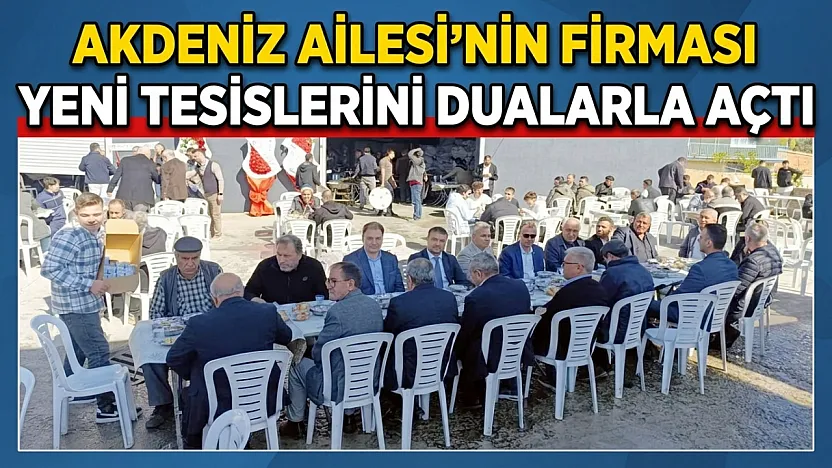 Akdeniz Ailesi'nin Firması Yeni Tesislerini Dualarla Açtı