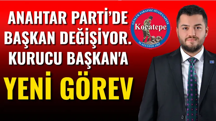 Anahtar Parti'de Başkan Değişiyor. Kurucu Başkan'a Yeni Görev