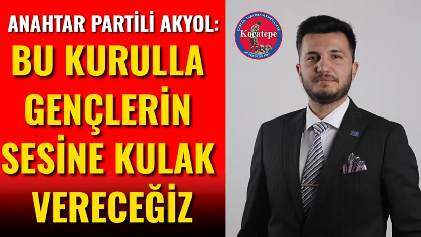 Anahtar Partili Akyol: Bu Kurulla Gençlerin Sesine Kulak Vereceğiz