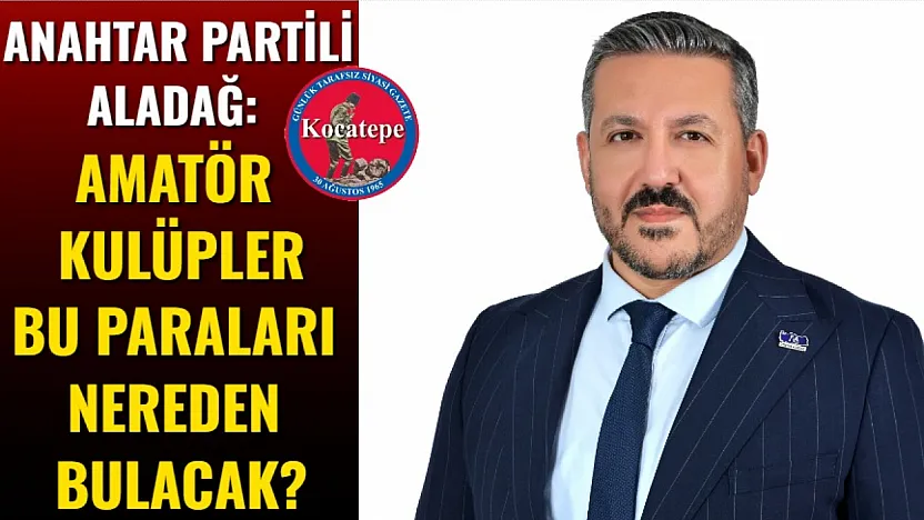 Anahtar Partili Aladağ: Amatör Kulüpler Bu Paraları Nereden Bulacak?