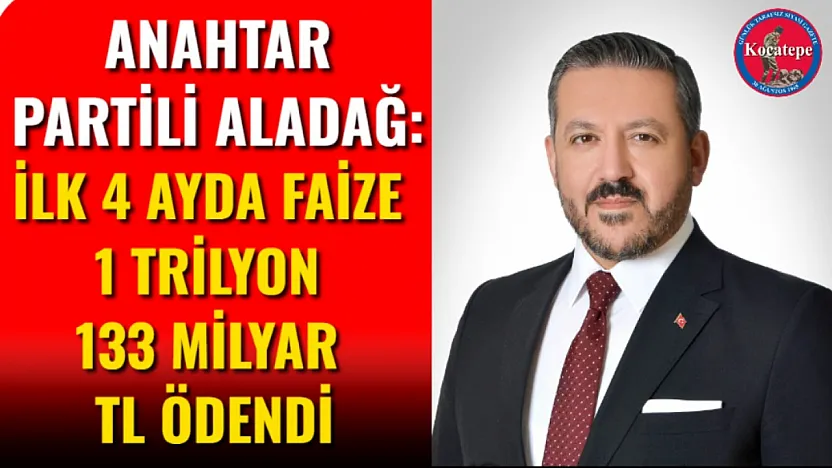 Anahtar Partili Aladağ: İlk 4 Ayda Faize 1 Trilyon 133 Milyar TL Ödendi
