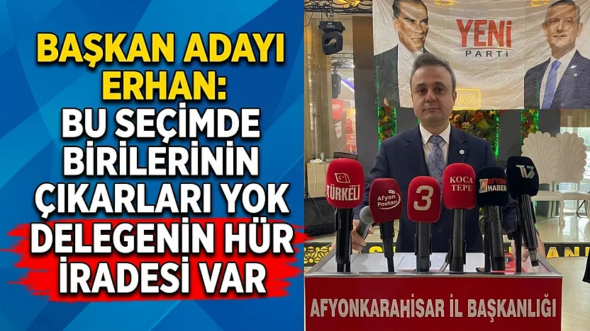 Başkan Adayı Erhan: Bu Seçimde Birilerinin Çıkarları Yok Delegenin Hür İradesi Var