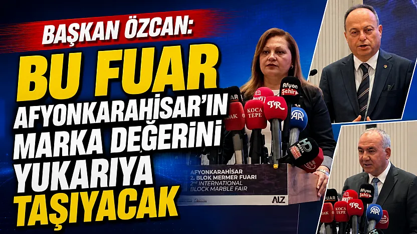 Başkan Özcan: Bu Fuar Afyonkarahisar'ın Marka Değerini Yukarıya Taşıyacak