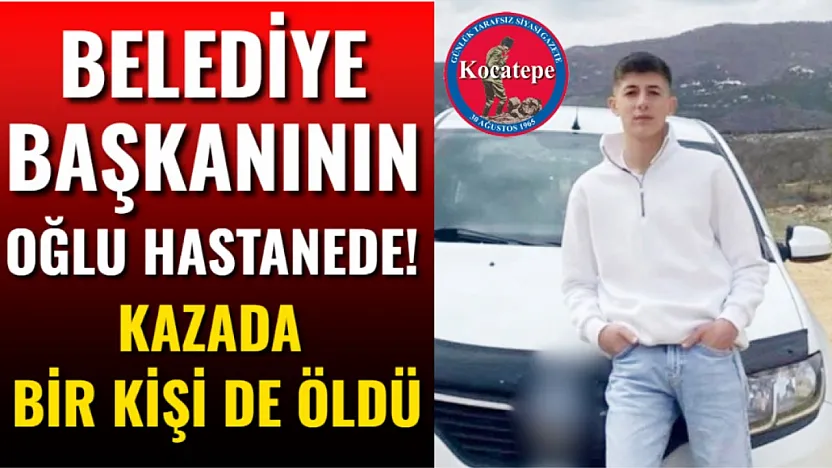 Belediye Başkanının Oğlu Hastanede! Kazada Bir Kişi de Öldü
