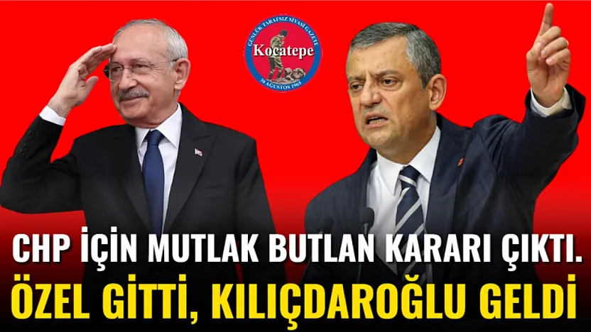 CHP İçin Mutlak Butlan Kararı Çıktı. Özel Gitti, Kılıçtaroğlu Geldi