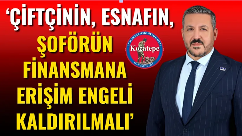 'Çiftçinin, Esnafın, Şoförün Finansmana Erişim Engeli Kaldırılmalı'