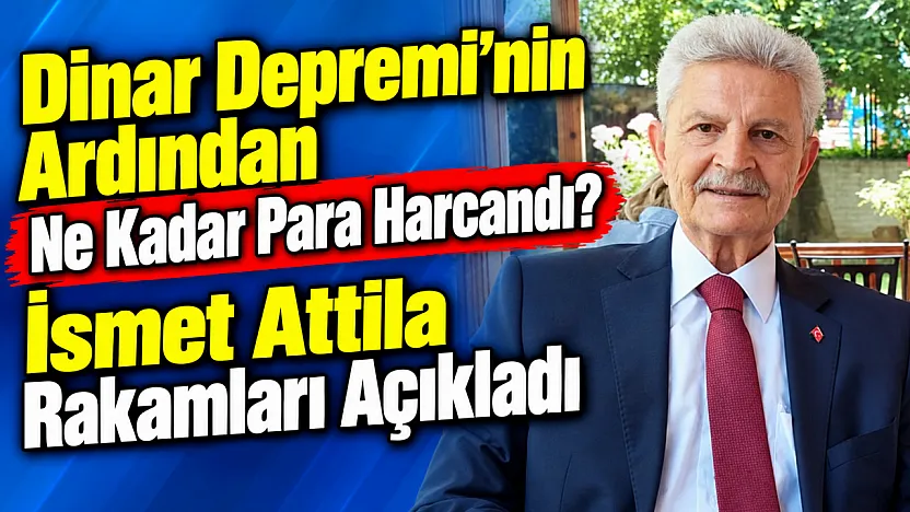 Dinar Depremi'nin Ardından Ne Kadar Para Harcandı? İsmet Attila Rakamları Açıkladı