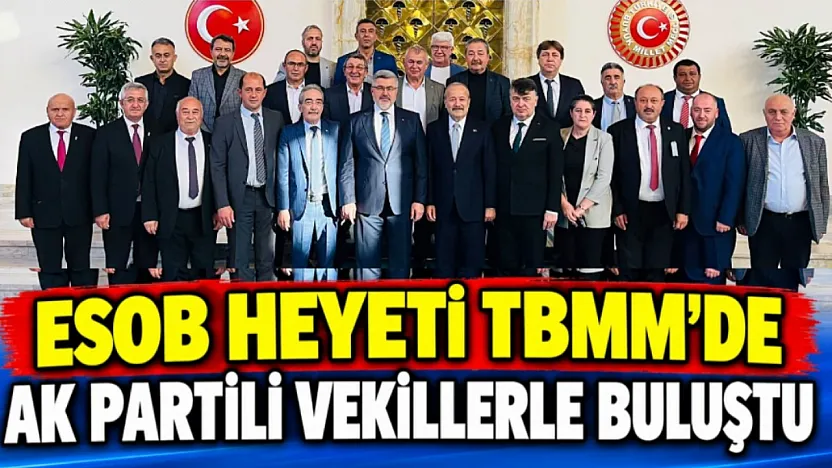 ESOB Heyeti TBMM'de AK Partili Vekillerle Buluştu