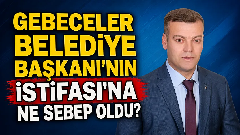 Gebeceler Belediye Başkanı'nın İstifası'na Ne Sebep Oldu?