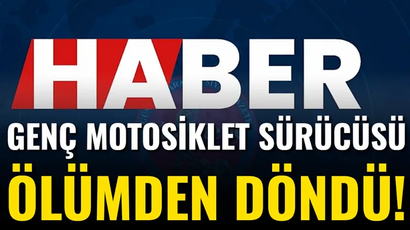 Genç Motosiklet Sürücüsü Ölümden Döndü!